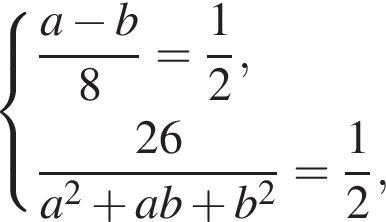  си­сте­ма вы­ра­же­ний дробь: чис­ли­тель: a минус b, зна­ме­на­тель: 8 конец дроби = дробь: чис­ли­тель: 1, зна­ме­на­тель: 2 конец дроби , дробь: чис­ли­тель: 26, зна­ме­на­тель: a в квад­ра­те плюс ab плюс b в квад­ра­те конец дроби = дробь: чис­ли­тель: 1, зна­ме­на­тель: 2 конец дроби , конец си­сте­мы . 