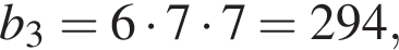 b_3=6 умно­жить на 7 умно­жить на 7=294,