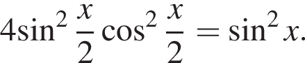 4{ синус в квад­ра­те дробь: чис­ли­тель: x, зна­ме­на­тель: 2 конец дроби ко­си­нус в квад­ра­те дробь: чис­ли­тель: x, зна­ме­на­тель: 2 конец дроби = синус в квад­ра­те x. 