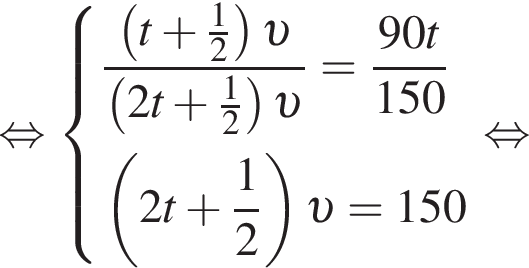 равносильно система выражений новая строка дробь: числитель: левая круглая скобка t плюс дробь: числитель: 1, знаменатель: 2 конец дроби правая круглая скобка v , знаменатель: левая круглая скобка 2t плюс дробь: числитель: 1, знаменатель: 2 конец дроби правая круглая скобка v конец дроби = дробь: числитель: 90t, знаменатель: 150 конец дроби новая строка левая круглая скобка 2t плюс дробь: числитель: 1, знаменатель: 2 конец дроби правая круглая скобка v = 150 конец системы . равносильно