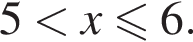 5 мень­ше x мень­ше или равно 6.