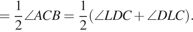 = дробь: чис­ли­тель: 1, зна­ме­на­тель: 2 конец дроби \angle ACB= дробь: чис­ли­тель: 1, зна­ме­на­тель: 2 конец дроби левая круг­лая скоб­ка \angle LDC плюс \angle DLC пра­вая круг­лая скоб­ка . 
