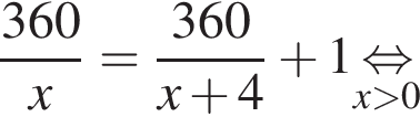  дробь: чис­ли­тель: 360, зна­ме­на­тель: x конец дроби = дробь: чис­ли­тель: 360, зна­ме­на­тель: x плюс 4 конец дроби плюс 1 \undersetx боль­ше 0\mathop рав­но­силь­но 
