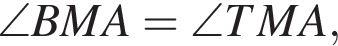 \angle BMA=\angle TMA,