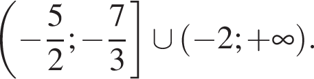 левая круглая скобка минус дробь: числитель: 5, знаменатель: 2 конец дроби ; минус дробь: числитель: 7, знаменатель: 3 конец дроби правая квадратная скобка \cup левая круглая скобка минус 2; плюс бесконечность правая круглая скобка .