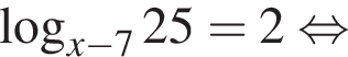  ло­га­рифм по ос­но­ва­нию левая круг­лая скоб­ка x минус 7 пра­вая круг­лая скоб­ка 25=2 рав­но­силь­но 