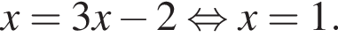 x=3x минус 2 равносильно x= 1.