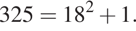 325=18 в квад­ра­те плюс 1.