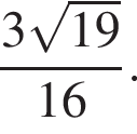 дробь: числитель: 3 корень из: начало аргумента: 19 конец аргумента , знаменатель: 16 конец дроби .