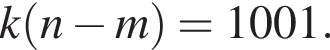  k левая круг­лая скоб­ка n минус m пра­вая круг­лая скоб­ка =1001.