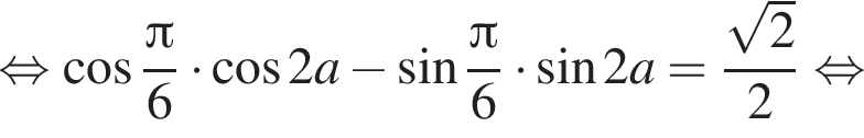 равносильно косинус дробь: числитель: Пи , знаменатель: 6 конец дроби умножить на косинус 2a минус синус дробь: числитель: Пи , знаменатель: 6 конец дроби умножить на синус 2a= дробь: числитель: корень из: начало аргумента: 2 конец аргумента , знаменатель: 2 конец дроби равносильно