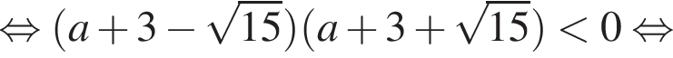  рав­но­силь­но левая круг­лая скоб­ка a плюс 3 минус ко­рень из: на­ча­ло ар­гу­мен­та: 15 конец ар­гу­мен­та пра­вая круг­лая скоб­ка левая круг­лая скоб­ка a плюс 3 плюс ко­рень из: на­ча­ло ар­гу­мен­та: 15 конец ар­гу­мен­та пра­вая круг­лая скоб­ка мень­ше 0 рав­но­силь­но 