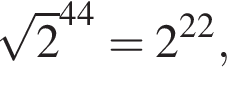  ко­рень из: на­ча­ло ар­гу­мен­та: 2 конец ар­гу­мен­та в сте­пе­ни левая круг­лая скоб­ка 44 пра­вая круг­лая скоб­ка =2 в сте­пе­ни левая круг­лая скоб­ка 22 пра­вая круг­лая скоб­ка ,