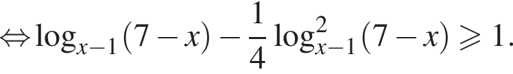 \mathop рав­но­силь­но ло­га­рифм по ос­но­ва­нию левая круг­лая скоб­ка x минус 1 пра­вая круг­лая скоб­ка левая круг­лая скоб­ка 7 минус x пра­вая круг­лая скоб­ка минус дробь: чис­ли­тель: 1, зна­ме­на­тель: 4 конец дроби ло­га­рифм по ос­но­ва­нию левая круг­лая скоб­ка x минус 1 пра­вая круг­лая скоб­ка в квад­ра­те левая круг­лая скоб­ка 7 минус x пра­вая круг­лая скоб­ка боль­ше или равно 1. 