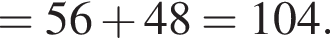 = 56 плюс 48 = 104.