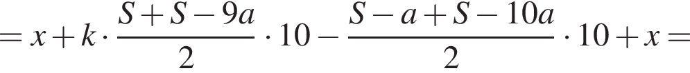 =x плюс k умно­жить на дробь: чис­ли­тель: S плюс S минус 9a, зна­ме­на­тель: 2 конец дроби умно­жить на 10 минус дробь: чис­ли­тель: S минус a плюс S минус 10a, зна­ме­на­тель: 2 конец дроби умно­жить на 10 плюс x= 
