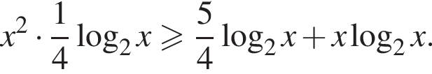 x в квад­ра­те умно­жить на дробь: чис­ли­тель: 1, зна­ме­на­тель: 4 конец дроби ло­га­рифм по ос­но­ва­нию 2 x боль­ше или равно дробь: чис­ли­тель: 5, зна­ме­на­тель: 4 конец дроби ло­га­рифм по ос­но­ва­нию 2 x плюс x ло­га­рифм по ос­но­ва­нию 2 x. 