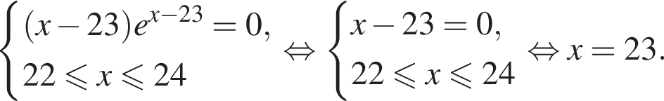  си­сте­ма вы­ра­же­ний  новая стро­ка левая круг­лая скоб­ка x минус 23 пра­вая круг­лая скоб­ка e в сте­пе­ни левая круг­лая скоб­ка x минус 23 пра­вая круг­лая скоб­ка =0,  новая стро­ка 22 мень­ше или равно x мень­ше или равно 24 конец си­сте­мы . рав­но­силь­но си­сте­ма вы­ра­же­ний  новая стро­ка x минус 23=0,  новая стро­ка 22 мень­ше или равно x мень­ше или равно 24 конец си­сте­мы . рав­но­силь­но x=23.