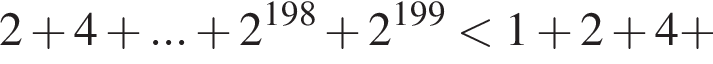 2 плюс 4 плюс ... плюс 2 в степени левая круглая скобка 198 правая круглая скобка плюс 2 в степени левая круглая скобка 199 правая круглая скобка меньше 1 плюс 2 плюс 4 плюс