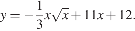 y= минус дробь: чис­ли­тель: 1, зна­ме­на­тель: 3 конец дроби x ко­рень из: на­ча­ло ар­гу­мен­та: x конец ар­гу­мен­та плюс 11x плюс 12. 