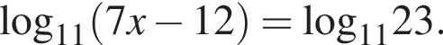  ло­га­рифм по ос­но­ва­нию левая круг­лая скоб­ка 11 пра­вая круг­лая скоб­ка } левая круг­лая скоб­ка 7x минус 12 пра­вая круг­лая скоб­ка =\log _1123.