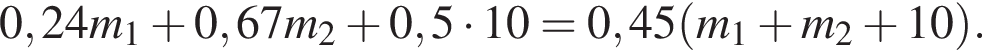0,24m_1 плюс 0,67m_2 плюс 0,5 умножить на 10=0,45 левая круглая скобка m_1 плюс m_2 плюс 10 правая круглая скобка .