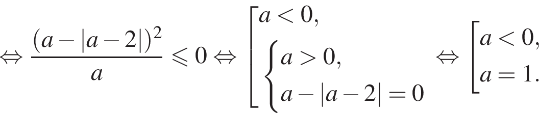  рав­но­силь­но дробь: чис­ли­тель: левая круг­лая скоб­ка a минус |a минус 2| пра­вая круг­лая скоб­ка в квад­ра­те , зна­ме­на­тель: a конец дроби мень­ше или равно 0 рав­но­силь­но со­во­куп­ность вы­ра­же­ний a мень­ше 0, си­сте­ма вы­ра­же­ний a боль­ше 0,a минус |a минус 2|=0 конец си­сте­мы . конец со­во­куп­но­сти . рав­но­силь­но со­во­куп­ность вы­ра­же­ний a мень­ше 0,a=1. конец со­во­куп­но­сти . 