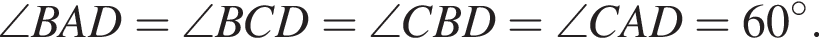 \angle BAD = \angle BCD = \angle CBD = \angle CAD = 60 гра­ду­сов .