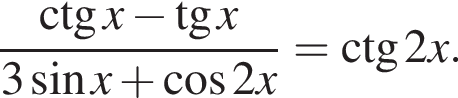  дробь: чис­ли­тель: \ctg x минус тан­генс x, зна­ме­на­тель: 3 синус x плюс ко­си­нус 2x конец дроби =\ctg2x. 