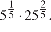 5 в сте­пе­ни левая круг­лая скоб­ка дробь: чис­ли­тель: 1, зна­ме­на­тель: 5 конец дроби пра­вая круг­лая скоб­ка умно­жить на 25 в сте­пе­ни левая круг­лая скоб­ка дробь: чис­ли­тель: 2, зна­ме­на­тель: 5 конец дроби пра­вая круг­лая скоб­ка . 