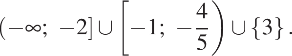  левая круг­лая скоб­ка минус бес­ко­неч­ность ; минус 2 пра­вая квад­рат­ная скоб­ка \cup левая квад­рат­ная скоб­ка минус 1; минус дробь: чис­ли­тель: 4, зна­ме­на­тель: 5 конец дроби пра­вая круг­лая скоб­ка \cup левая фи­гур­ная скоб­ка 3 пра­вая фи­гур­ная скоб­ка . 