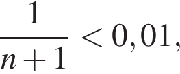  дробь: чис­ли­тель: 1, зна­ме­на­тель: n плюс 1 конец дроби мень­ше 0,01, 