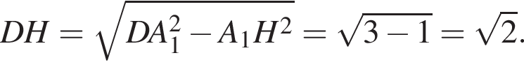 DH= корень из: начало аргумента: DA_1 в квадрате минус A_1H в квадрате конец аргумента = корень из: начало аргумента: 3 минус 1 конец аргумента = корень из: начало аргумента: 2 конец аргумента .