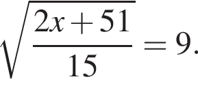  ко­рень из: на­ча­ло ар­гу­мен­та: дробь: чис­ли­тель: 2x плюс 51, зна­ме­на­тель: 15 конец дроби конец ар­гу­мен­та =9. 