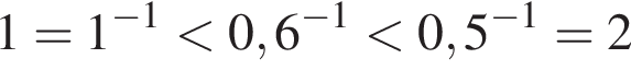 1 = 1 в сте­пе­ни левая круг­лая скоб­ка минус 1 пра­вая круг­лая скоб­ка мень­ше 0,6 в сте­пе­ни левая круг­лая скоб­ка минус 1 пра­вая круг­лая скоб­ка мень­ше 0,5 в сте­пе­ни левая круг­лая скоб­ка минус 1 пра­вая круг­лая скоб­ка = 2