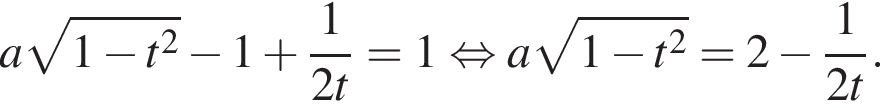 a ко­рень из: на­ча­ло ар­гу­мен­та: 1 минус t в квад­ра­те конец ар­гу­мен­та минус 1 плюс дробь: чис­ли­тель: 1, зна­ме­на­тель: 2t конец дроби | = 1 рав­но­силь­но a ко­рень из: на­ча­ло ар­гу­мен­та: 1 минус t в квад­ра­те конец ар­гу­мен­та =2 минус дробь: чис­ли­тель: 1, зна­ме­на­тель: 2t конец дроби . 
