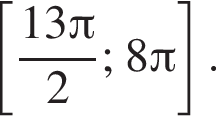 левая квадратная скобка дробь: числитель: 13 Пи , знаменатель: 2 конец дроби ; 8 Пи правая квадратная скобка .