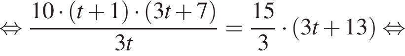 равносильно дробь: числитель: 10 умножить на левая круглая скобка t плюс 1 правая круглая скобка умножить на левая круглая скобка 3t плюс 7 правая круглая скобка , знаменатель: 3t конец дроби = дробь: числитель: 15, знаменатель: 3 конец дроби умножить на левая круглая скобка 3t плюс 13 правая круглая скобка равносильно
