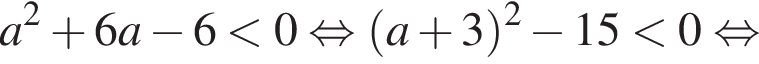 a в квад­ра­те плюс 6a минус 6 мень­ше 0 рав­но­силь­но левая круг­лая скоб­ка a плюс 3 пра­вая круг­лая скоб­ка в квад­ра­те минус 15 мень­ше 0 рав­но­силь­но 