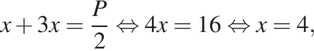 x плюс 3x= дробь: чис­ли­тель: P, зна­ме­на­тель: 2 конец дроби рав­но­силь­но 4x=16 рав­но­силь­но x=4, 