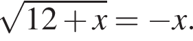  ко­рень из: на­ча­ло ар­гу­мен­та: 12 плюс x конец ар­гу­мен­та = минус x.
