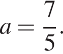  a = дробь: чис­ли­тель: 7, зна­ме­на­тель: 5 конец дроби .