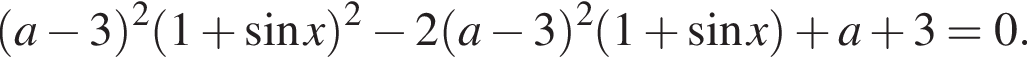  левая круг­лая скоб­ка a минус 3 пра­вая круг­лая скоб­ка в квад­ра­те левая круг­лая скоб­ка 1 плюс синус x пра­вая круг­лая скоб­ка в квад­ра­те минус 2 левая круг­лая скоб­ка a минус 3 пра­вая круг­лая скоб­ка в квад­ра­те левая круг­лая скоб­ка 1 плюс синус x пра­вая круг­лая скоб­ка плюс a плюс 3 = 0.