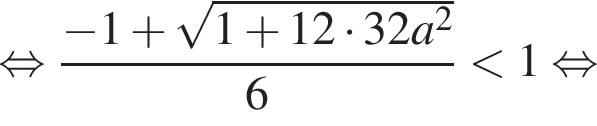 равносильно дробь: числитель: минус 1 плюс корень из: начало аргумента: 1 плюс 12 умножить на 32a в квадрате конец аргумента , знаменатель: 6 конец дроби меньше 1 равносильно
