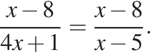  дробь: чис­ли­тель: x минус 8, зна­ме­на­тель: 4x плюс 1 конец дроби = дробь: чис­ли­тель: x минус 8, зна­ме­на­тель: x минус 5 конец дроби . 