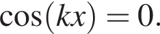  ко­си­нус левая круг­лая скоб­ка kx пра­вая круг­лая скоб­ка =0.