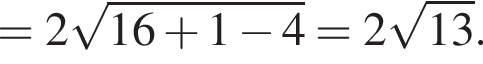 =2 корень из: начало аргумента: 16 плюс 1 минус 4 конец аргумента =2 корень из: начало аргумента: 13 конец аргумента .