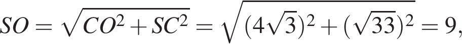 SO= корень из: начало аргумента: CO в квадрате плюс SC в квадрате конец аргумента = корень из: начало аргумента: левая круглая скобка 4 корень из: начало аргумента: 3 конец аргумента правая круглая скобка в квадрате плюс левая круглая скобка корень из: начало аргумента: 33 конец аргумента правая круглая скобка в квадрате конец аргумента =9,