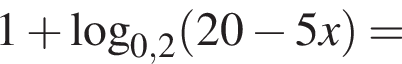 1 плюс логарифм по основанию левая круглая скобка 0,2 правая круглая скобка левая круглая скобка 20 минус 5 x правая круглая скобка =