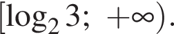 левая квадратная скобка логарифм по основанию 2 3; плюс бесконечность правая круглая скобка .